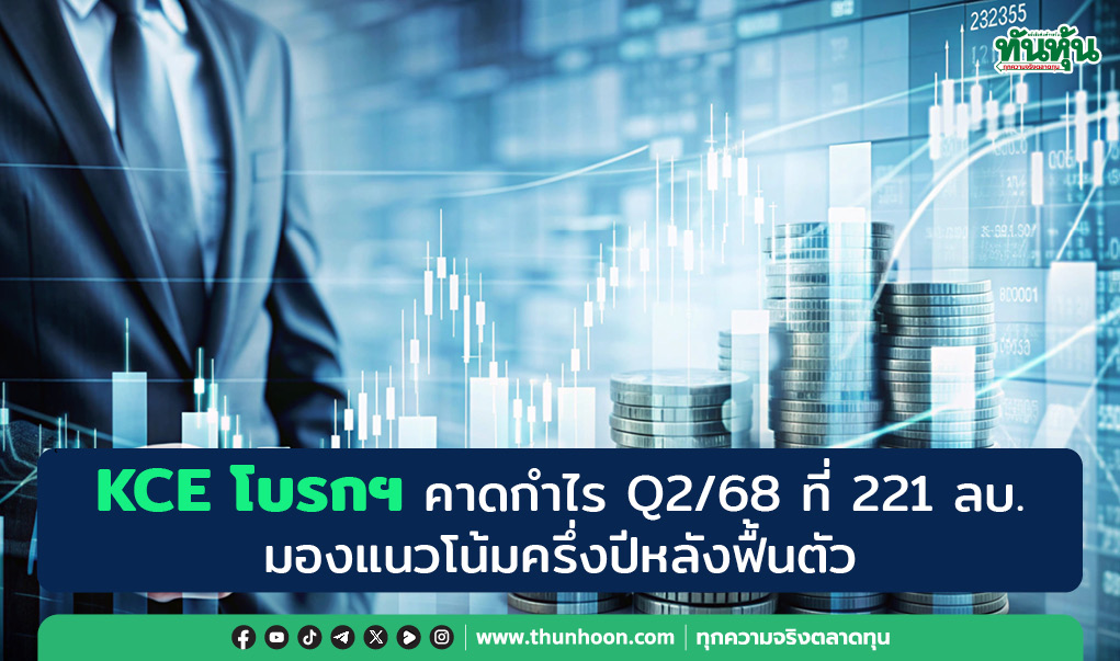 KCE โบรกฯ คาดกำไร Q2/68 ที่ 221 ลบ. มองแนวโน้มครึ่งปีหลังฟื้นตัว